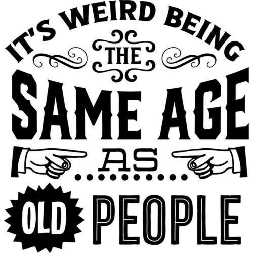 Weird being the same age as old people humor