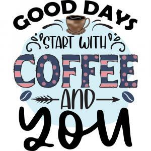 Good Days Start With Coffee And You