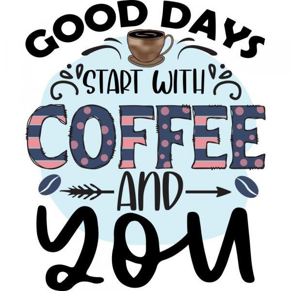Good Days Start With Coffee And You