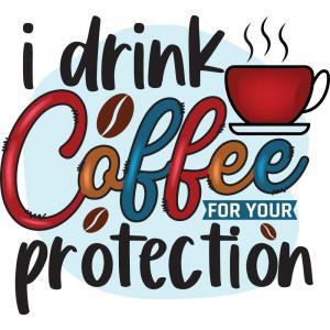 I Drink Coffee For Your Protection