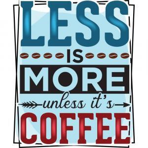 Less Is More Unless Its Coffee