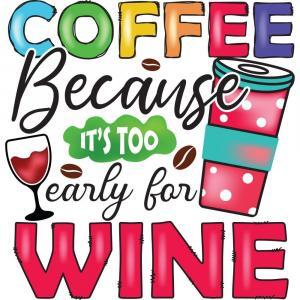 Coffee Because Its Too Early For Wine