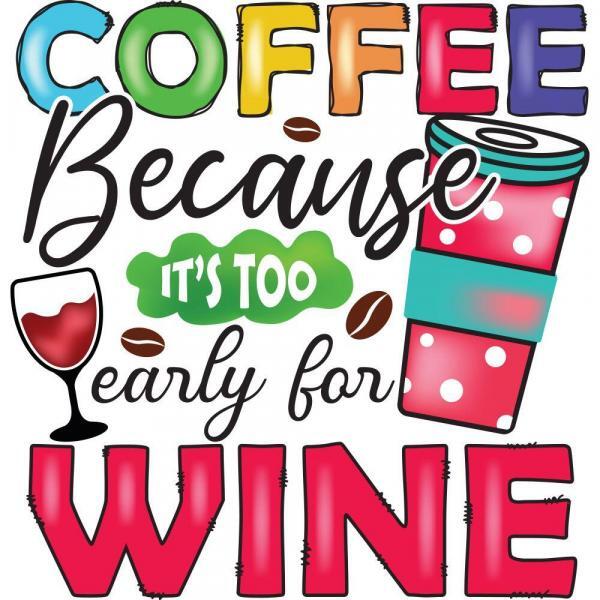 Coffee Because Its Too Early For Wine