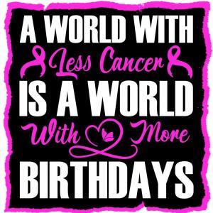 A world with less cancer Is a world with more birthdays