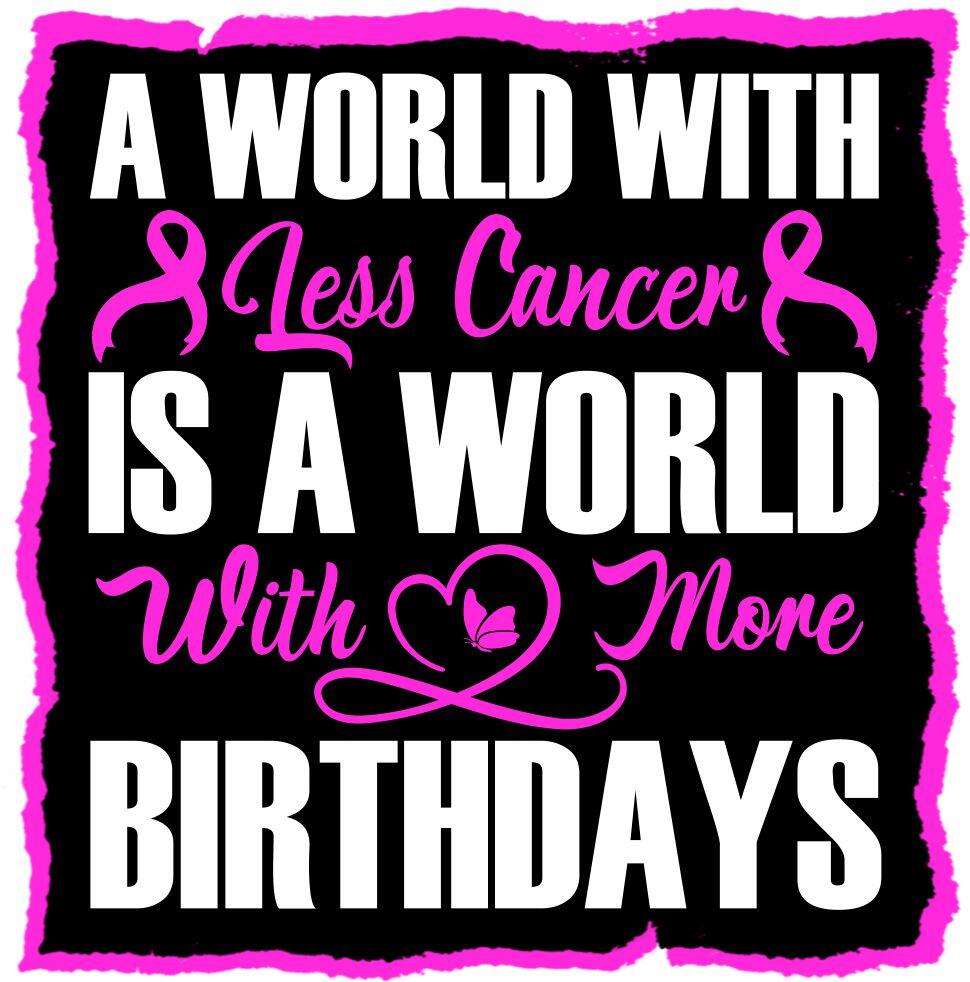 A world with less cancer Is a world with more birthdays