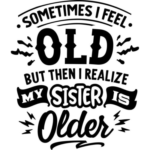 My sister is older