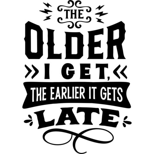 Older I get the earlier it gets late