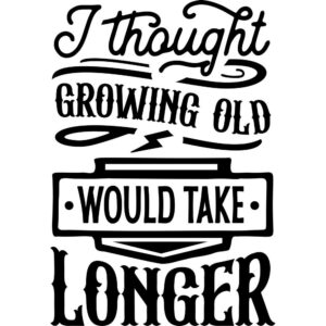 I thought growing old would take longer