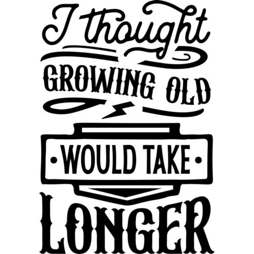 I thought growing old would take longer
