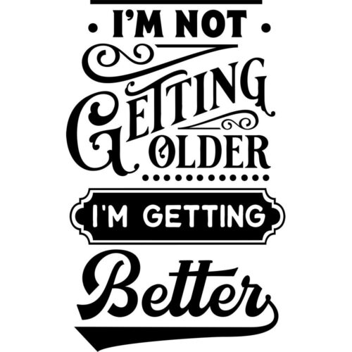 Not getting older, getting better